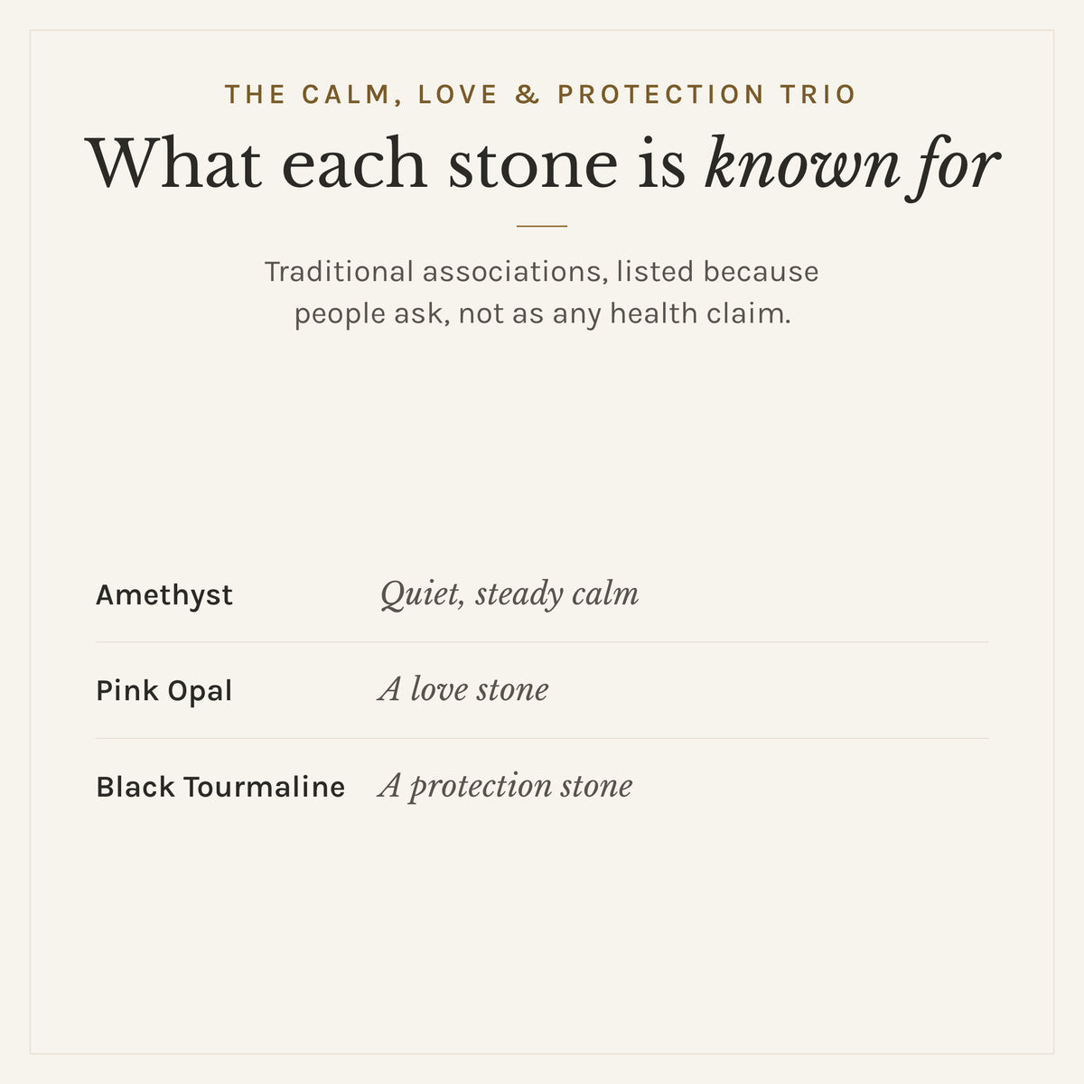 What each stone in The Calm, Love & Protection Trio is traditionally known for: amethyst, quiet, steady calm; pink opal, a love stone; black tourmaline, a protection stone. Listed as traditional associations, not health claims